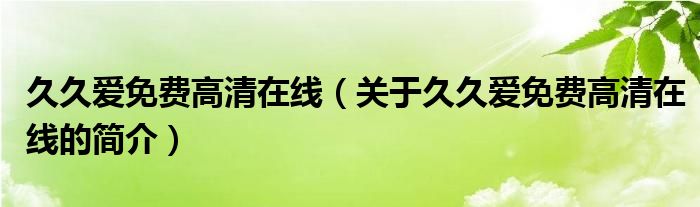 久久愛免費高清在線（關于久久愛免費高清在線的簡介）