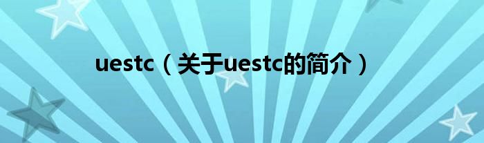 uestc（關(guān)于uestc的簡(jiǎn)介）