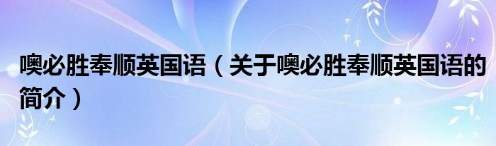 噢必勝奉順英國語（關(guān)于噢必勝奉順英國語的簡介）