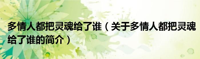 多情人都把靈魂給了誰（關(guān)于多情人都把靈魂給了誰的簡介）