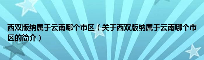 西雙版納屬于云南哪個(gè)市區(qū)（關(guān)于西雙版納屬于云南哪個(gè)市區(qū)的簡介）