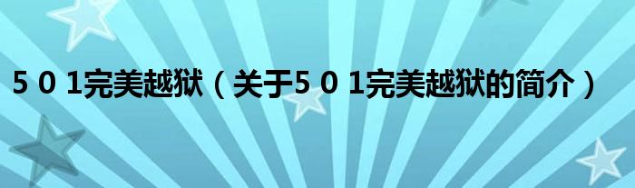 5 0 1完美越獄（關(guān)于5 0 1完美越獄的簡(jiǎn)介）