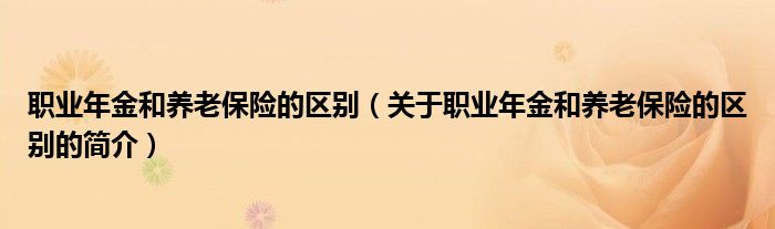 職業(yè)年金和養(yǎng)老保險(xiǎn)的區(qū)別（關(guān)于職業(yè)年金和養(yǎng)老保險(xiǎn)的區(qū)別的簡(jiǎn)介）