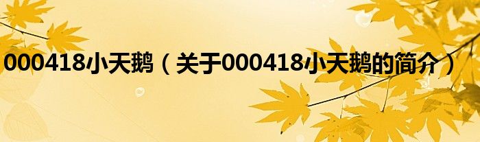 000418小天鵝（關(guān)于000418小天鵝的簡(jiǎn)介）