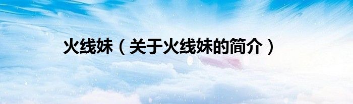 火線妹（關(guān)于火線妹的簡介）