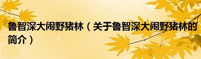 魯智深大鬧野豬林（關(guān)于魯智深大鬧野豬林的簡(jiǎn)介）