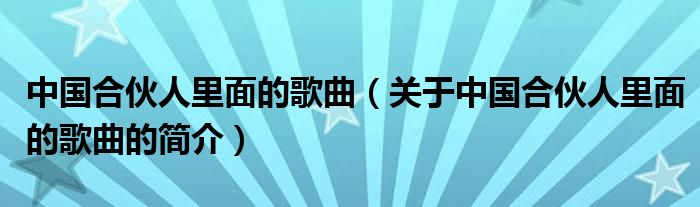 中國(guó)合伙人里面的歌曲（關(guān)于中國(guó)合伙人里面的歌曲的簡(jiǎn)介）