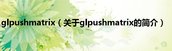 glpushmatrix（關(guān)于glpushmatrix的簡介）