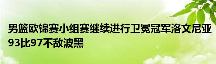 男籃歐錦賽小組賽繼續(xù)進(jìn)行衛(wèi)冕冠軍洛文尼亞93比97不敵波黑