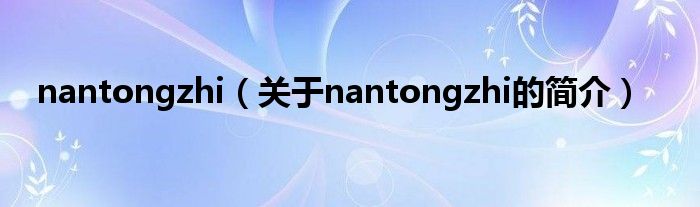 nantongzhi（關(guān)于nantongzhi的簡介）