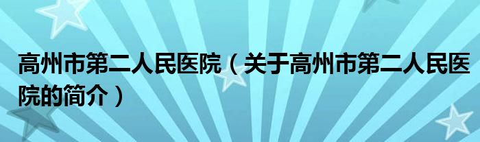 高州市第二人民醫(yī)院（關于高州市第二人民醫(yī)院的簡介）