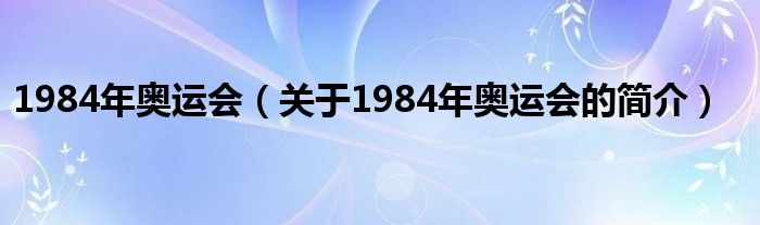 1984年奧運會（關(guān)于1984年奧運會的簡介）