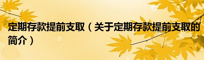 定期存款提前支?。P于定期存款提前支取的簡介）