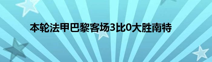 本輪法甲巴黎客場3比0大勝南特