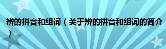 辨的拼音和組詞（關(guān)于辨的拼音和組詞的簡(jiǎn)介）