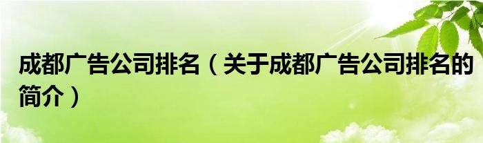 成都廣告公司排名（關(guān)于成都廣告公司排名的簡(jiǎn)介）