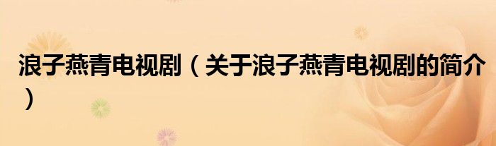 浪子燕青電視劇（關(guān)于浪子燕青電視劇的簡(jiǎn)介）