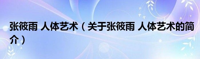 張?bào)阌?人體藝術(shù)（關(guān)于張?bào)阌?人體藝術(shù)的簡(jiǎn)介）