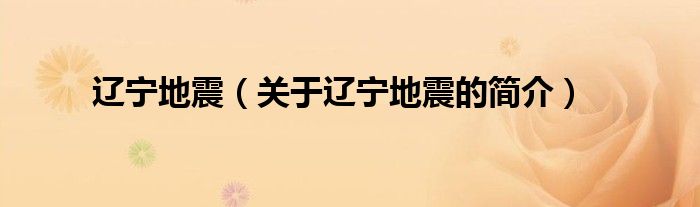 遼寧地震（關(guān)于遼寧地震的簡(jiǎn)介）