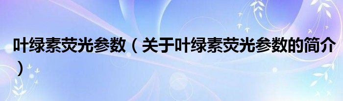 葉綠素?zé)晒鈪?shù)（關(guān)于葉綠素?zé)晒鈪?shù)的簡介）