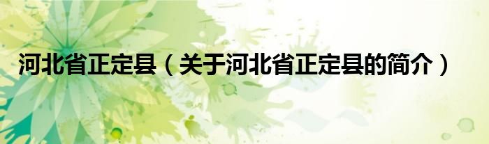 河北省正定縣（關(guān)于河北省正定縣的簡(jiǎn)介）