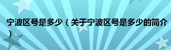 寧波區(qū)號是多少（關(guān)于寧波區(qū)號是多少的簡介）