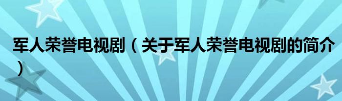 軍人榮譽電視劇（關(guān)于軍人榮譽電視劇的簡介）