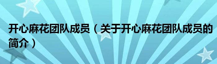 開(kāi)心麻花團(tuán)隊(duì)成員（關(guān)于開(kāi)心麻花團(tuán)隊(duì)成員的簡(jiǎn)介）