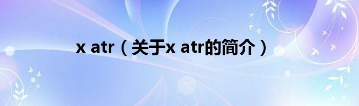 x atr（關(guān)于x atr的簡(jiǎn)介）