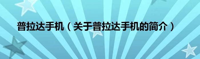 普拉達(dá)手機(jī)（關(guān)于普拉達(dá)手機(jī)的簡(jiǎn)介）