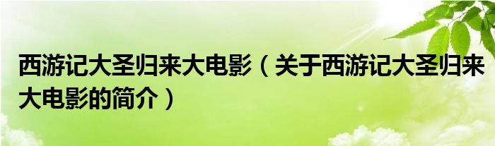 西游記大圣歸來大電影（關(guān)于西游記大圣歸來大電影的簡介）