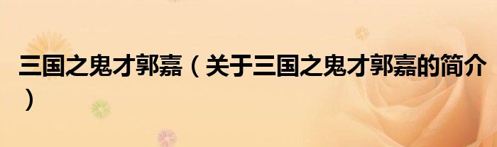 三國(guó)之鬼才郭嘉（關(guān)于三國(guó)之鬼才郭嘉的簡(jiǎn)介）