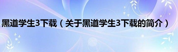 黑道學(xué)生3下載（關(guān)于黑道學(xué)生3下載的簡(jiǎn)介）