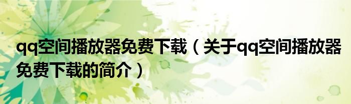 qq空間播放器免費(fèi)下載（關(guān)于qq空間播放器免費(fèi)下載的簡介）