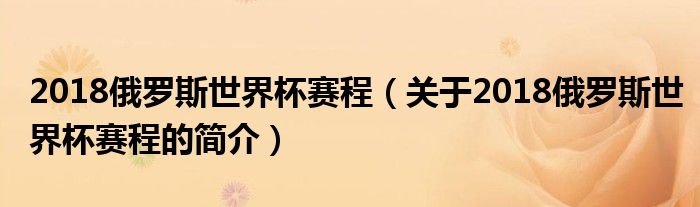 2018俄羅斯世界杯賽程（關(guān)于2018俄羅斯世界杯賽程的簡(jiǎn)介）