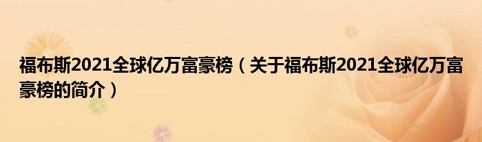 福布斯2021全球億萬富豪榜（關(guān)于福布斯2021全球億萬富豪榜的簡介）