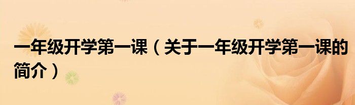 一年級(jí)開學(xué)第一課（關(guān)于一年級(jí)開學(xué)第一課的簡介）