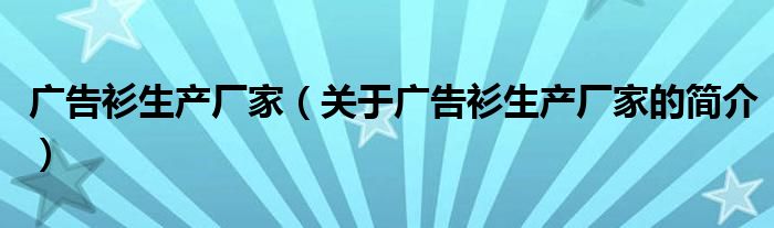 廣告衫生產廠家（關于廣告衫生產廠家的簡介）