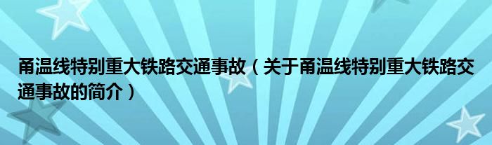 甬溫線特別重大鐵路交通事故（關(guān)于甬溫線特別重大鐵路交通事故的簡介）