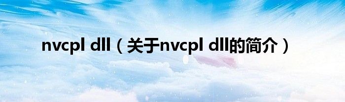 nvcpl dll（關(guān)于nvcpl dll的簡(jiǎn)介）