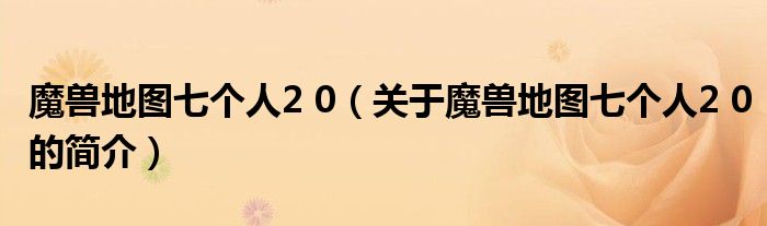 魔獸地圖七個(gè)人2 0（關(guān)于魔獸地圖七個(gè)人2 0的簡介）