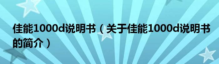 佳能1000d說(shuō)明書（關(guān)于佳能1000d說(shuō)明書的簡(jiǎn)介）