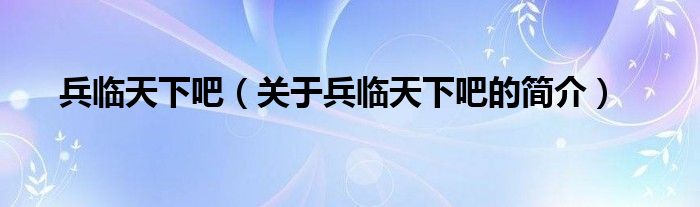 兵臨天下吧（關(guān)于兵臨天下吧的簡介）