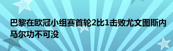 巴黎在歐冠小組賽首輪2比1擊敗尤文圖斯內(nèi)馬爾功不可沒