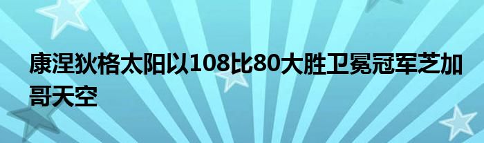 康涅狄格太陽以108比80大勝衛(wèi)冕冠軍芝加哥天空