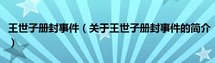 王世子冊(cè)封事件（關(guān)于王世子冊(cè)封事件的簡(jiǎn)介）