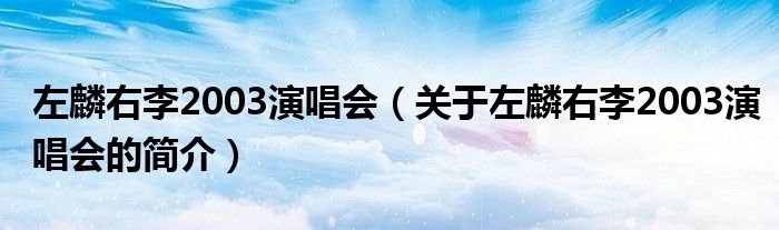 左麟右李2003演唱會(huì)（關(guān)于左麟右李2003演唱會(huì)的簡介）