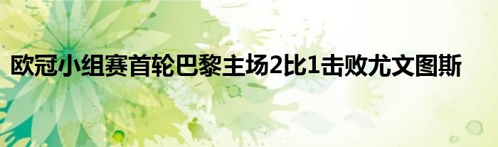 歐冠小組賽首輪巴黎主場2比1擊敗尤文圖斯