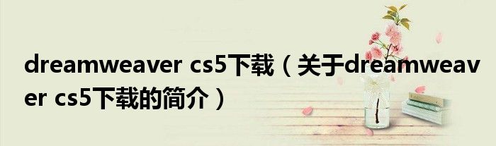 dreamweaver cs5下載（關(guān)于dreamweaver cs5下載的簡(jiǎn)介）