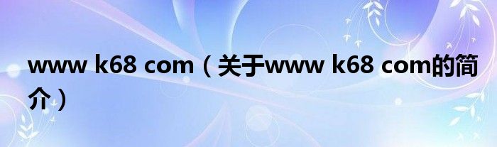 www k68 com（關于www k68 com的簡介）